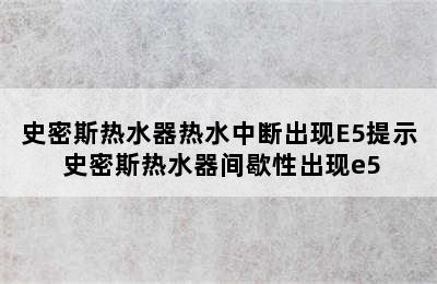 史密斯热水器热水中断出现E5提示 史密斯热水器间歇性出现e5